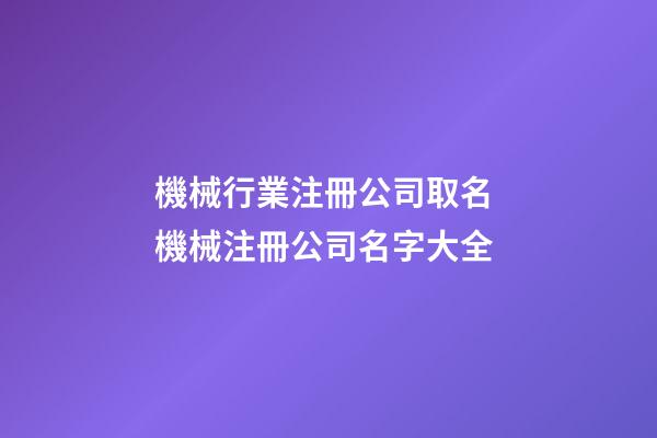 機械行業注冊公司取名 機械注冊公司名字大全-第1張-公司起名-玄機派